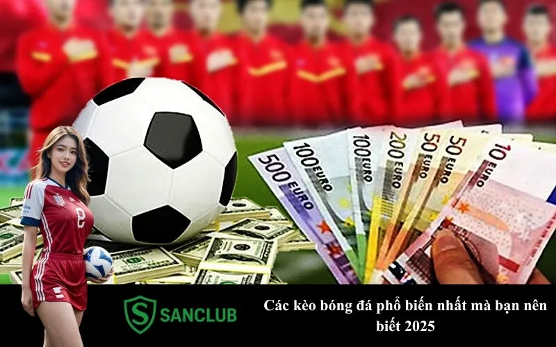 Các kèo bóng đá phổ biến nhất mà bạn nên biết 2025